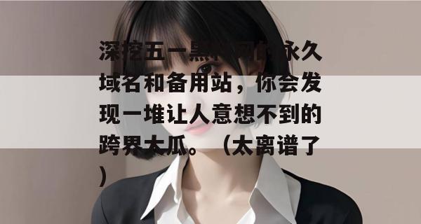 深挖五一黑料网的永久域名和备用站，你会发现一堆让人意想不到的跨界大瓜。（太离谱了）
