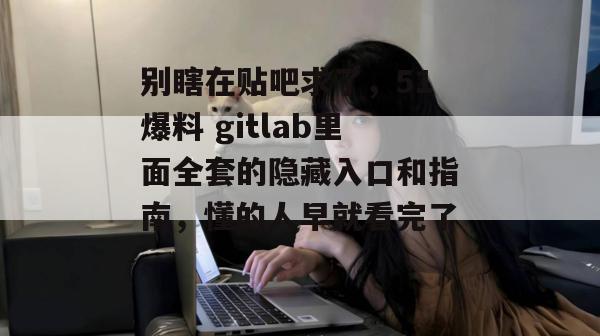 别瞎在贴吧求了，51爆料 gitlab里面全套的隐藏入口和指南，懂的人早就看完了。