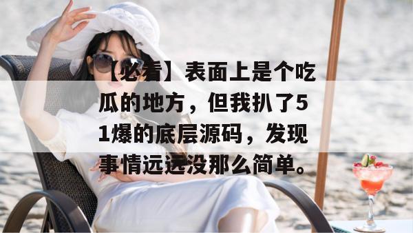 【必看】表面上是个吃瓜的地方，但我扒了51爆的底层源码，发现事情远远没那么简单。